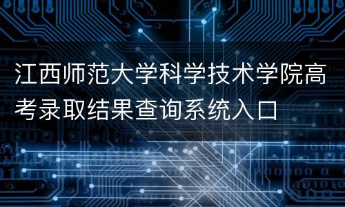 江西师范大学科学技术学院高考录取结果查询系统入口