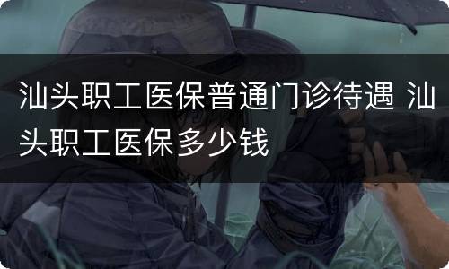 汕头职工医保普通门诊待遇 汕头职工医保多少钱