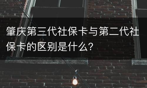 肇庆第三代社保卡与第二代社保卡的区别是什么？