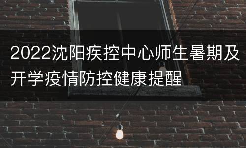 2022沈阳疾控中心师生暑期及开学疫情防控健康提醒