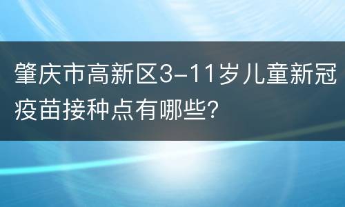 肇庆市高新区3-11岁儿童新冠疫苗接种点有哪些？