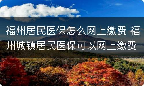 福州居民医保怎么网上缴费 福州城镇居民医保可以网上缴费
