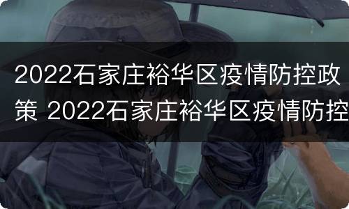 2022石家庄裕华区疫情防控政策 2022石家庄裕华区疫情防控政策电话