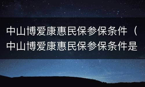 中山博爱康惠民保参保条件（中山博爱康惠民保参保条件是什么）