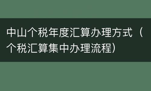中山个税年度汇算办理方式（个税汇算集中办理流程）