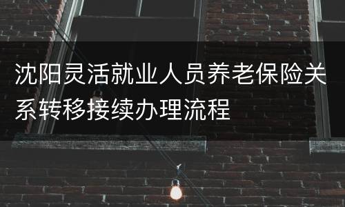 沈阳灵活就业人员养老保险关系转移接续办理流程