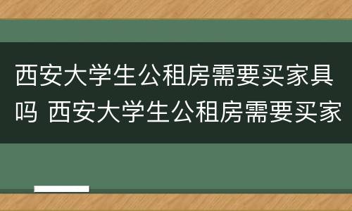 西安大学生公租房需要买家具吗 西安大学生公租房需要买家具吗现在