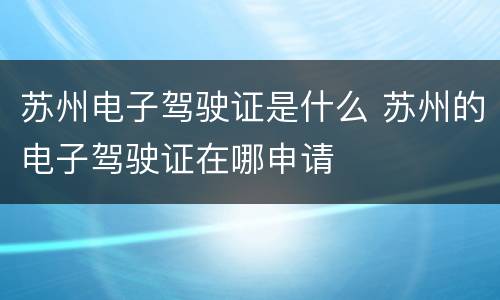 苏州电子驾驶证是什么 苏州的电子驾驶证在哪申请