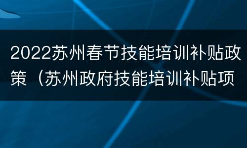 2022苏州春节技能培训补贴政策（苏州政府技能培训补贴项目）