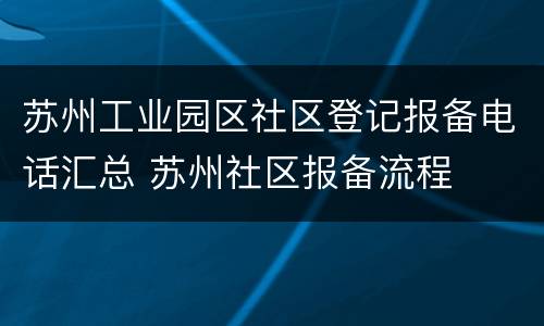 苏州工业园区社区登记报备电话汇总 苏州社区报备流程