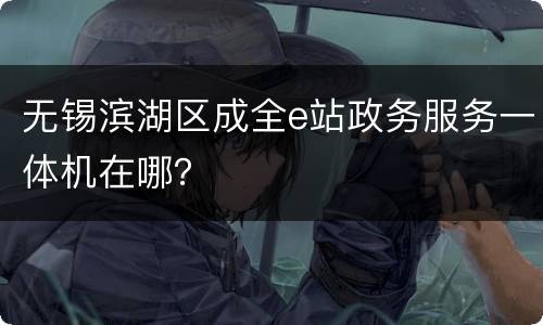 无锡滨湖区成全e站政务服务一体机在哪？