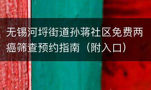 无锡河埒街道孙蒋社区免费两癌筛查预约指南（附入口）
