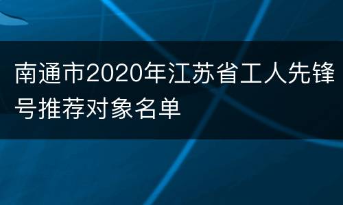 南通市2020年江苏省工人先锋号推荐对象名单