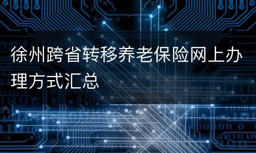 徐州跨省转移养老保险网上办理方式汇总