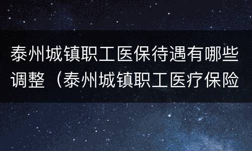 泰州城镇职工医保待遇有哪些调整（泰州城镇职工医疗保险政策）