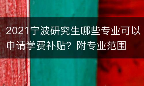 2021宁波研究生哪些专业可以申请学费补贴？附专业范围