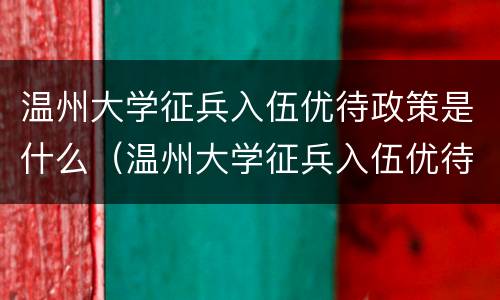温州大学征兵入伍优待政策是什么（温州大学征兵入伍优待政策是什么时候开始）