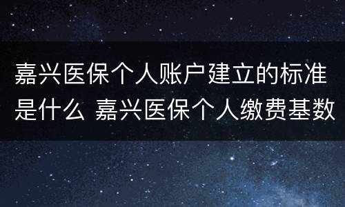 嘉兴医保个人账户建立的标准是什么 嘉兴医保个人缴费基数