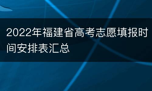 2022年福建省高考志愿填报时间安排表汇总