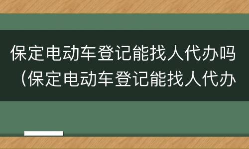 保定电动车登记能找人代办吗（保定电动车登记能找人代办吗多少钱）