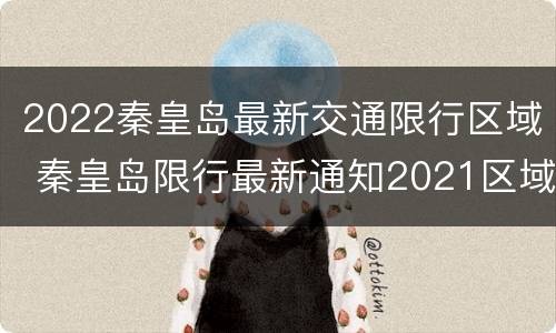 2022秦皇岛最新交通限行区域 秦皇岛限行最新通知2021区域图