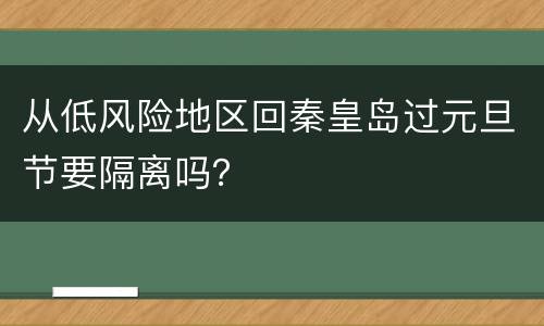 从低风险地区回秦皇岛过元旦节要隔离吗？