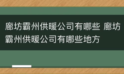 廊坊霸州供暖公司有哪些 廊坊霸州供暖公司有哪些地方