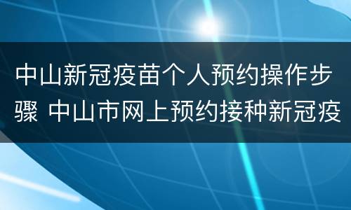 中山新冠疫苗个人预约操作步骤 中山市网上预约接种新冠疫苗怎么预约