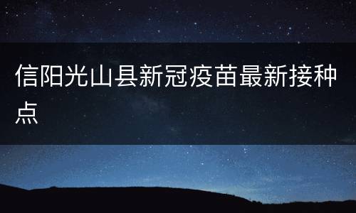 信阳光山县新冠疫苗最新接种点