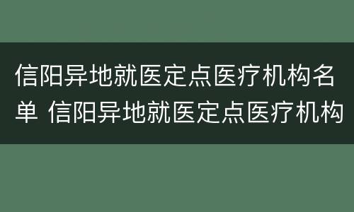 信阳异地就医定点医疗机构名单 信阳异地就医定点医疗机构名单公示