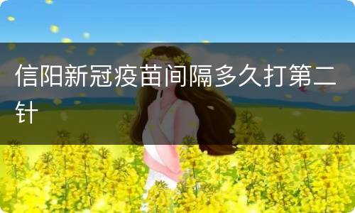 信阳新冠疫苗间隔多久打第二针