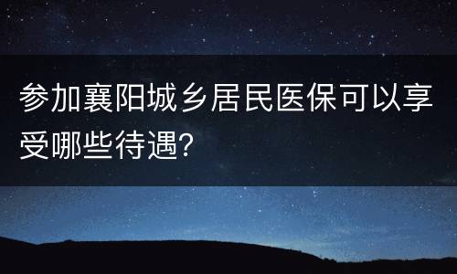 参加襄阳城乡居民医保可以享受哪些待遇？