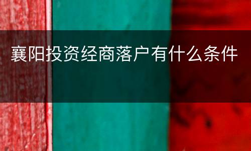 襄阳投资经商落户有什么条件