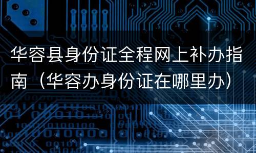 华容县身份证全程网上补办指南（华容办身份证在哪里办）