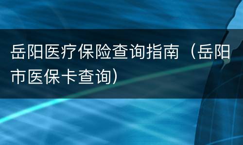 岳阳医疗保险查询指南（岳阳市医保卡查询）