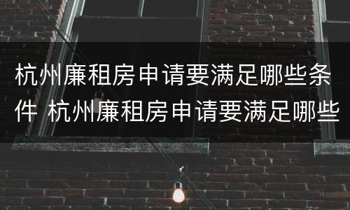 杭州廉租房申请要满足哪些条件 杭州廉租房申请要满足哪些条件才能申请