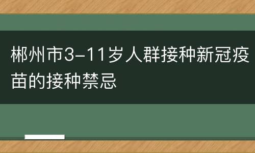郴州市3-11岁人群接种新冠疫苗的接种禁忌