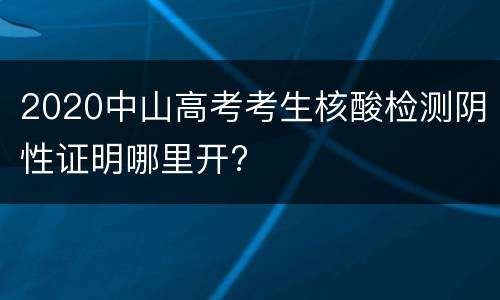 2020中山高考考生核酸检测阴性证明哪里开?