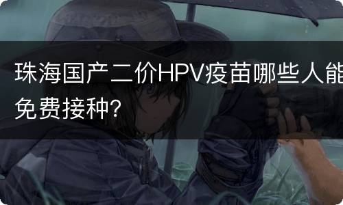珠海国产二价HPV疫苗哪些人能免费接种？