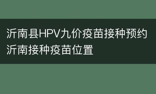 沂南县HPV九价疫苗接种预约 沂南接种疫苗位置