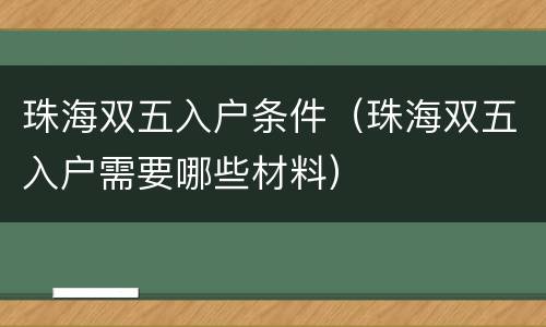 珠海双五入户条件（珠海双五入户需要哪些材料）