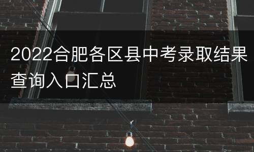 2022合肥各区县中考录取结果查询入口汇总
