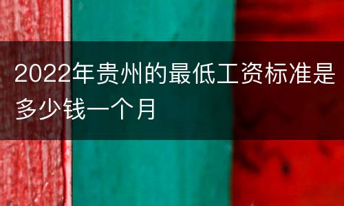 2022年贵州的最低工资标准是多少钱一个月