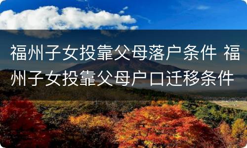 福州子女投靠父母落户条件 福州子女投靠父母户口迁移条件及程序