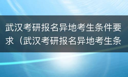 武汉考研报名异地考生条件要求（武汉考研报名异地考生条件要求高吗）