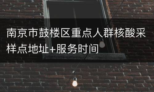 南京市鼓楼区重点人群核酸采样点地址+服务时间