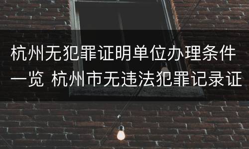 杭州无犯罪证明单位办理条件一览 杭州市无违法犯罪记录证明