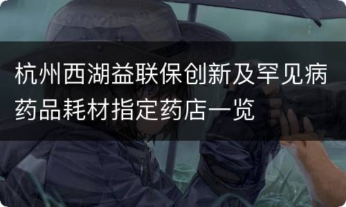 杭州西湖益联保创新及罕见病药品耗材指定药店一览