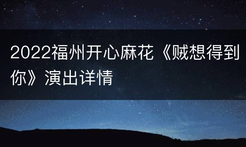 2022福州开心麻花《贼想得到你》演出详情
