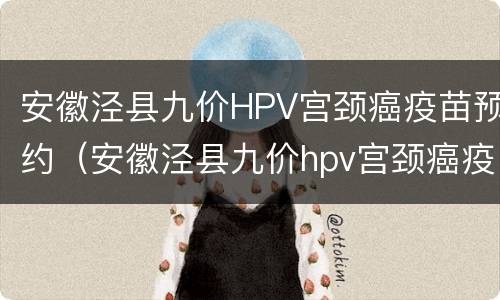 安徽泾县九价HPV宫颈癌疫苗预约（安徽泾县九价hpv宫颈癌疫苗预约电话）